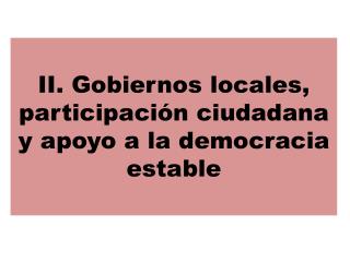II. Gobiernos locales, participación ciudadana y apoyo a la democracia estable