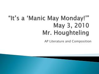 “It’s a ‘Manic May Monday!’” May 3, 2010 Mr. Houghteling