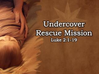 Undercover Rescue Mission Luke 2:1-19