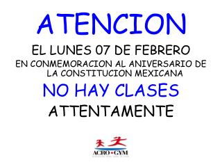 EL LUNES 07 DE FEBRERO EN CONMEMORACION AL ANIVERSARIO DE LA CONSTITUCION MEXICANA NO HAY CLASES