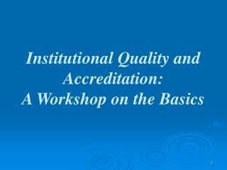 Institutional Quality and Accreditation: A Workshop on the Basics