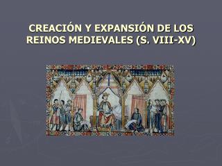 CREACIÓN Y EXPANSIÓN DE LOS REINOS MEDIEVALES (S. VIII-XV)