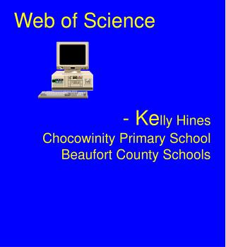 Web of Science - Ke lly Hines Chocowinity Primary School Beaufort County Schools
