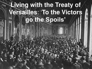 Living with the Treaty of Versailles : ‘ To the Victors go the Spoils’