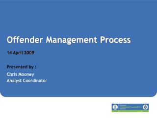 Offender Management Process 14 April 2009 Presented by : Chris Mooney