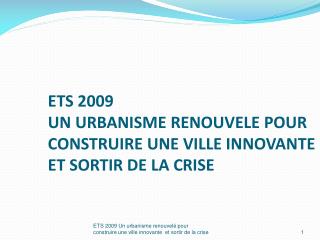 ETS 2009 UN URBANISME RENOUVELE POUR CONSTRUIRE UNE VILLE INNOVANTE ET SORTIR DE LA CRISE