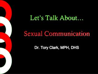 Let’s Talk About… Sexual Communication Dr. Tory Clark, MPH, DHS