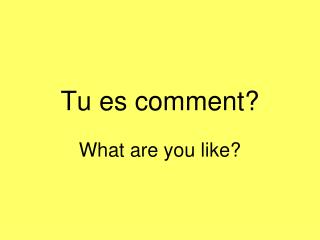 Tu es comment?