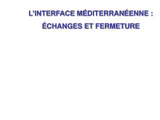 L’INTERFACE M É DITERRAN É ENNE : É CHANGES ET FERMETURE