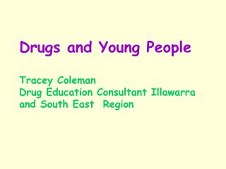 Drugs and Young People Tracey Coleman Drug Education Consultant Illawarra and South East Region