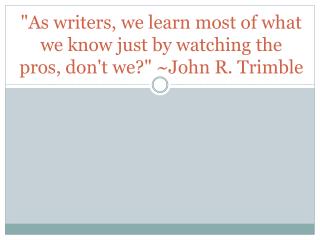 &quot;As writers, we learn most of what we know just by watching the pros, don't we?&quot; ~John R. Trimble