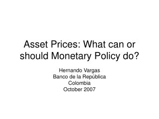 Asset Prices: What can or should Monetary Policy do?