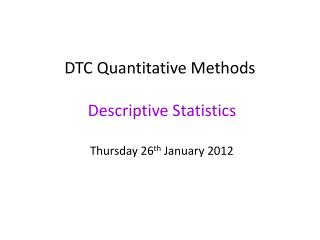 DTC Quantitative Methods Descriptive Statistics Thursday 26 th January 2012