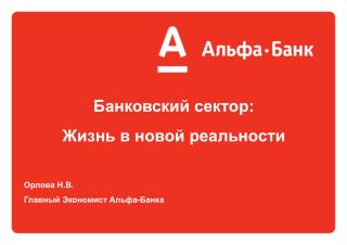 Банковский сектор: Жизнь в новой реальности Орлова Н.В. Главный Экономист Альфа-Банка