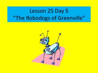 Lesson 25 Day 5 “The Robodogs of Greenville”