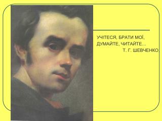 УЧІТЕСЯ, БРАТИ МОЇ, ДУМАЙТЕ, ЧИТАЙТЕ… Т. Г. ШЕВЧЕНКО,