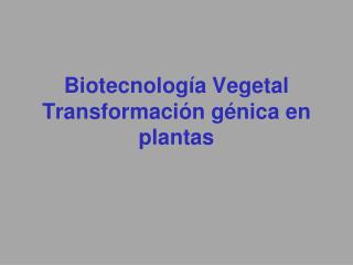 Biotecnología Vegetal Transformación génica en plantas