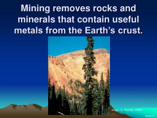 Mining removes rocks and minerals that contain useful metals from the Earth’s crust.