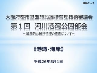 大阪府都市基盤施設 維持 管理技術審議会 第１回　 河川港湾公園 部会 ～ 戦略的な維持管理の推進について～