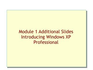 Module 1 Additional Slides Introducing Windows XP Professional