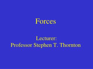 Forces Lecturer: Professor Stephen T. Thornton