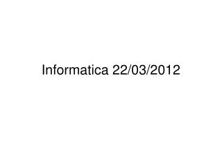 Informatica 22/03/2012