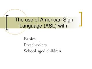 The use of American Sign Language (ASL) with: