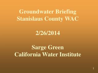 Groundwater Briefing Stanislaus County WAC 2/26/2014 Sarge Green California Water Institute