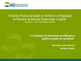 “ A utilização da informação da ANS para a gestão à saúde nos territórios” Marizélia Leão Moreira