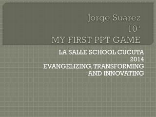 Jorge Suarez 10ª MY FIRST PPT GAME