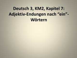 Deutsch 3, KM2, Kapitel 7: Adjektiv-Endungen nach “ ein ”- Wörtern