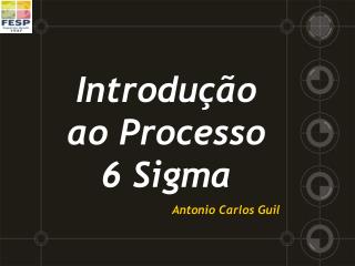 Introdução ao Processo 6 Sigma Antonio Carlos Guil