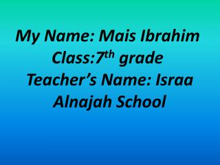 My Name: Mais Ibrahim Class:7 th grade Teacher’s Name: Israa Alnajah School