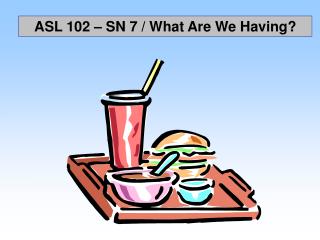 ASL 102 – SN 7 / What Are We Having?