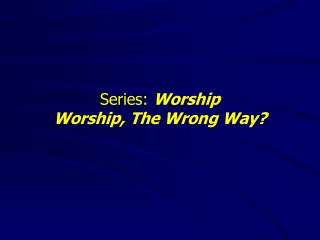 Series: Worship Worship, The Wrong Way?