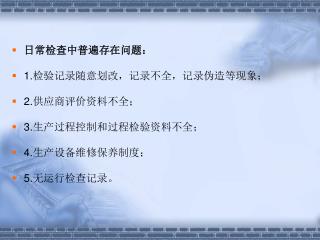 日常检查中普遍存在问题： 1. 检验记录随意划改，记录不全，记录伪造等现象； 2. 供应商评价资料不全； 3. 生产过程控制和过程检验资料不全； 4. 生产设备维修保养制度；