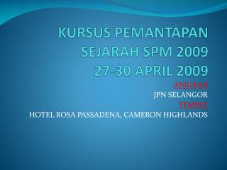 KURSUS PEMANTAPAN SEJARAH SPM 2009 27-30 APRIL 2009