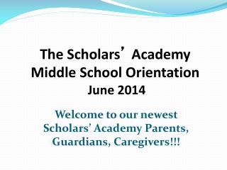 The Scholars ’ Academy Middle School Orientation June 2014