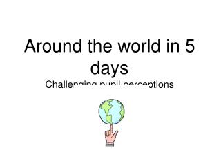 Around the world in 5 days Challenging pupil perceptions