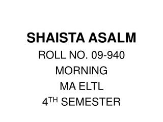 SHAISTA ASALM ROLL NO. 09-940 MORNING MA ELTL 4 TH SEMESTER