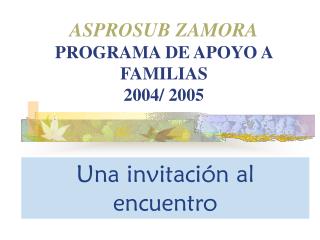 ASPROSUB ZAMORA PROGRAMA DE APOYO A FAMILIAS 2004/ 2005