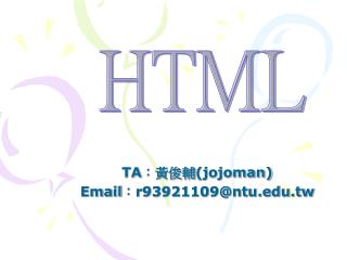TA ：黃俊輔 (jojoman) Email ： r93921109@ntu.tw