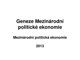 Geneze Mezinárodní politické ekonomie Mezinárodní politická ekonomie 2013