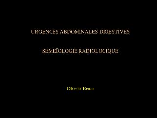 URGENCES ABDOMINALES DIGESTIVES SEMEÏOLOGIE RADIOLOGIQUE Olivier Ernst