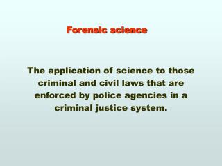 Forensic science The application of science to those criminal and civil laws that are