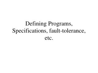Defining Programs, Specifications, fault-tolerance, etc.
