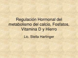 Regulación Hormonal del metabolismo del calcio, Fosfatos, Vitamina D y Hierro