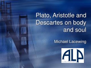 Plato, Aristotle and Descartes on body and soul