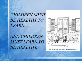 CHILDREN MUST BE HEALTHY TO LEARN … AND CHILDREN MUST LEARN TO BE HEALTHY.