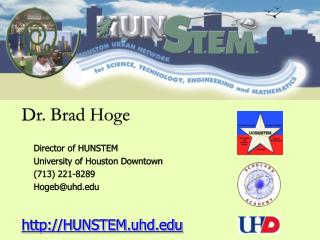 Dr. Brad Hoge Director of HUNSTEM 	University of Houston Downtown 	(713) 221-8289 	Hogeb@uhd